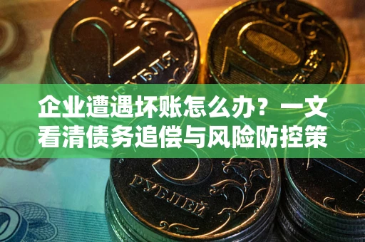 济南企业遭遇坏账怎么办？一文看清债务追偿与风险防控策略