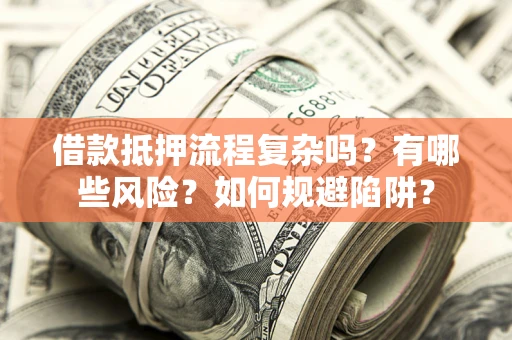 济南借款抵押流程复杂吗？有哪些风险？如何规避陷阱？