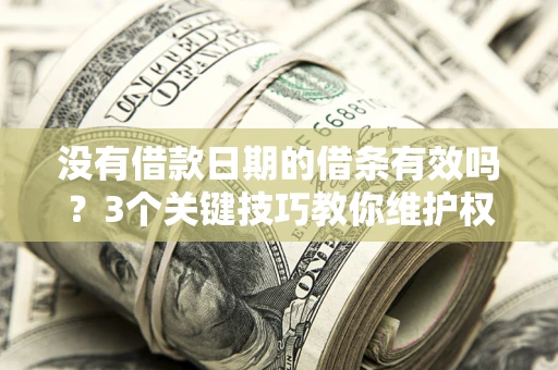 济南没有借款日期的借条有效吗？3个关键技巧教你维护权益