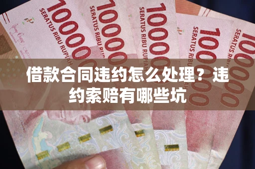 济南借款合同违约怎么处理？违约索赔有哪些坑