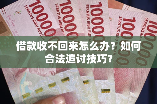 济南借款收不回来怎么办？如何合法追讨技巧？