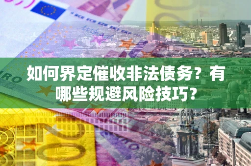济南如何界定催收非法债务？有哪些规避风险技巧？