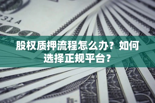 济南股权质押流程怎么办？如何选择正规平台？