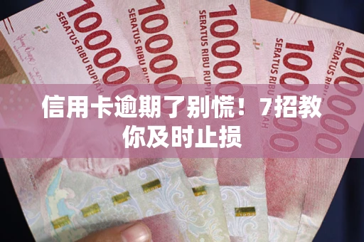 济南信用卡逾期了别慌！7招教你及时止损