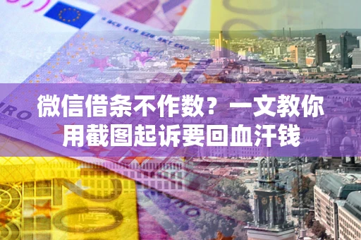 济南微信借条不作数？一文教你用截图起诉要回血汗钱
