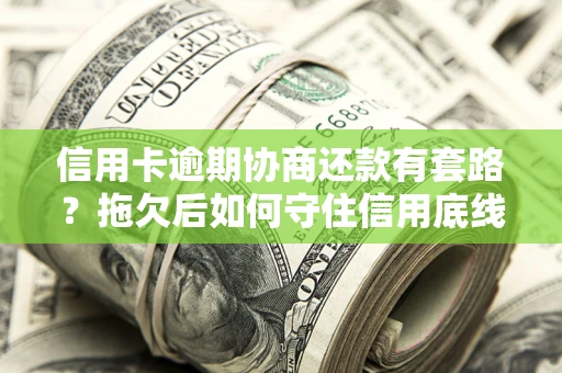 济南信用卡逾期协商还款有套路？拖欠后如何守住信用底线？