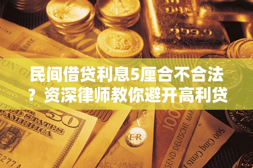 济南民间借贷利息5厘合不合法？资深律师教你避开高利贷陷阱