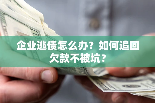济南企业逃债怎么办？如何追回欠款不被坑？