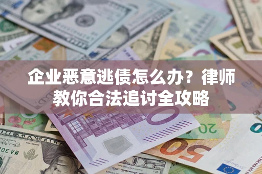 济南企业恶意逃债怎么办？律师教你合法追讨全攻略
