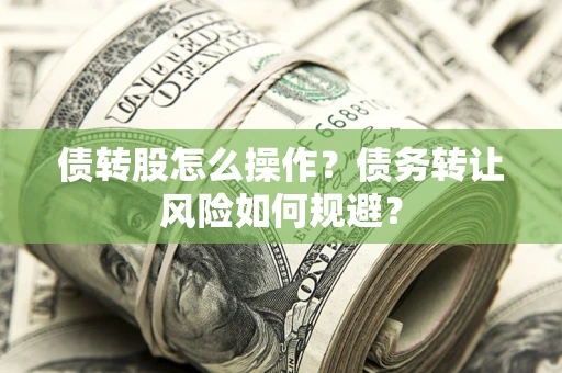 济南债转股怎么操作？债务转让风险如何规避？
