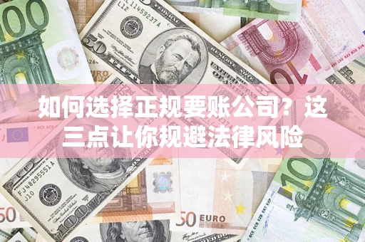 济南如何选择正规要账公司？这三点让你规避法律风险