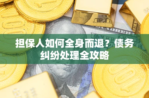 济南担保人如何全身而退？债务纠纷处理全攻略