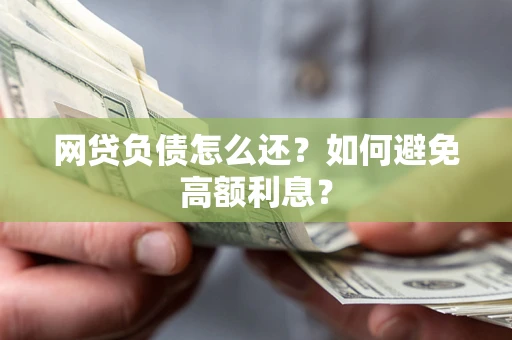 济南网贷负债怎么还？如何避免高额利息？