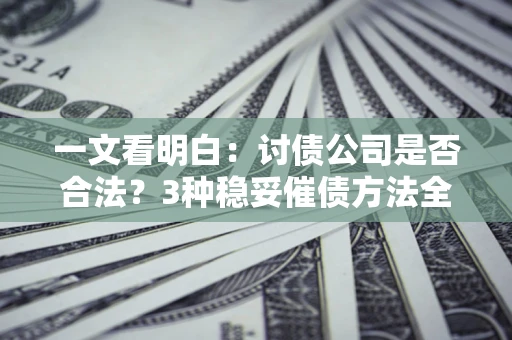 济南一文看明白：讨债公司是否合法？3种稳妥催债方法全解析
