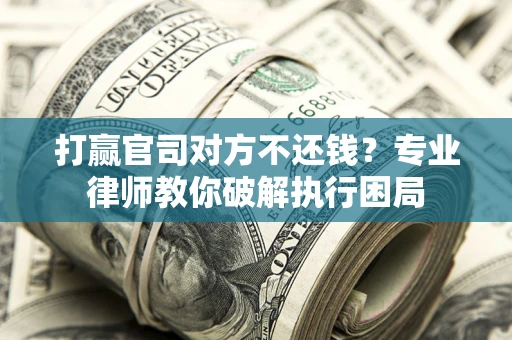 济南打赢官司对方不还钱？专业律师教你破解执行困局