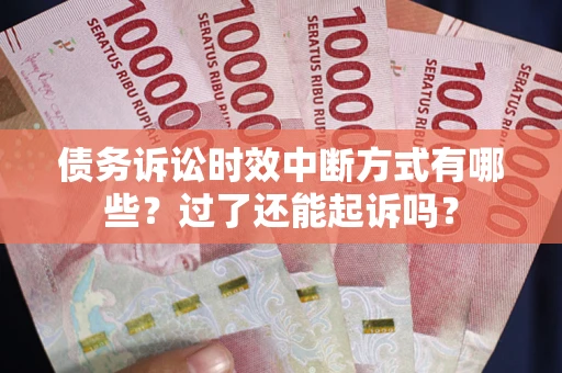 济南债务诉讼时效中断方式有哪些？过了还能起诉吗？