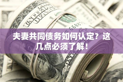 济南夫妻共同债务如何认定？这几点必须了解！