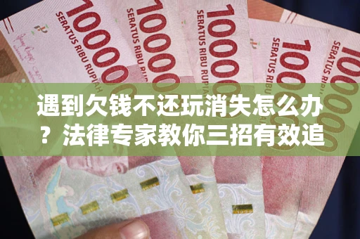 济南遇到欠钱不还玩消失怎么办？法律专家教你三招有效追债！