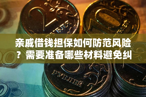 济南亲戚借钱担保如何防范风险？需要准备哪些材料避免纠纷？