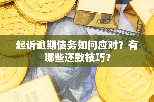 济南起诉逾期债务如何应对？有哪些还款技巧？