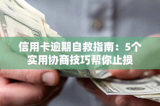 济南信用卡逾期自救指南：5个实用协商技巧帮你止损