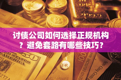 济南讨债公司如何选择正规机构？避免套路有哪些技巧？
