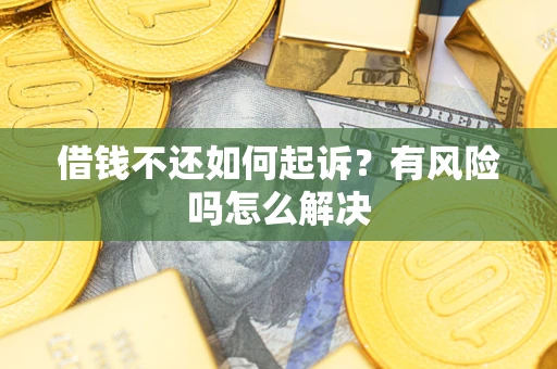 济南借钱不还如何起诉？有风险吗怎么解决
