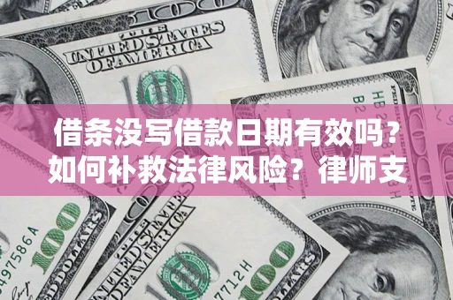 济南借条没写借款日期有效吗？如何补救法律风险？律师支招