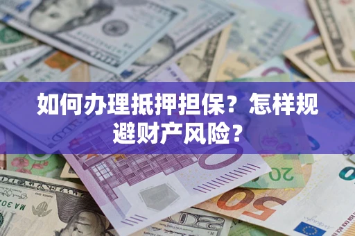 济南如何办理抵押担保？怎样规避财产风险？