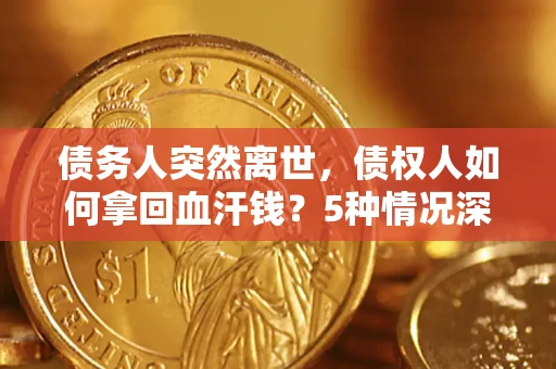 济南债务人突然离世，债权人如何拿回血汗钱？5种情况深度解析