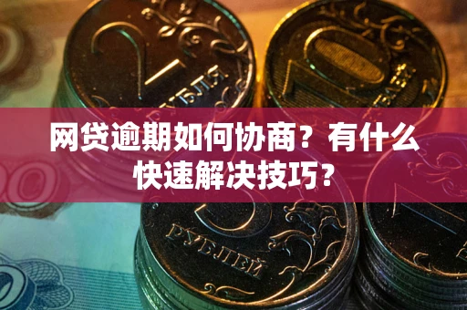 济南网贷逾期如何协商？有什么快速解决技巧？