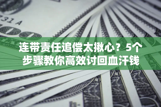 济南连带责任追偿太揪心？5个步骤教你高效讨回血汗钱