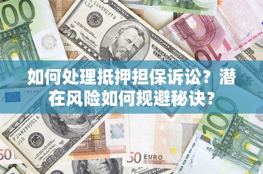 济南如何处理抵押担保诉讼？潜在风险如何规避秘诀？