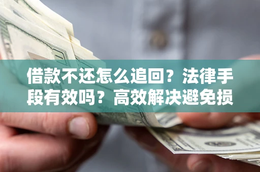 济南借款不还怎么追回？法律手段有效吗？高效解决避免损失