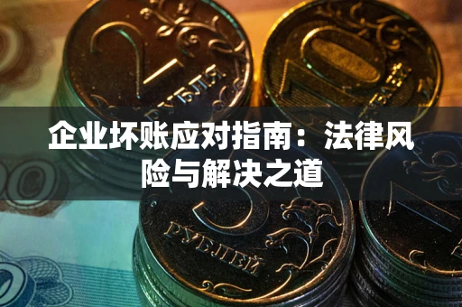 济南企业坏账应对指南：法律风险与解决之道