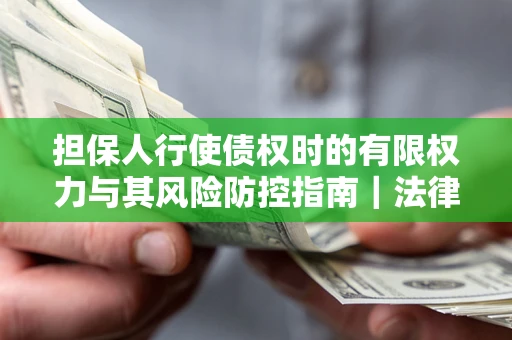 济南担保人行使债权时的有限权力与其风险防控指南｜法律实务解析