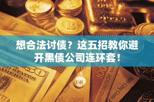 济南想合法讨债？这五招教你避开黑债公司连环套！