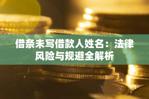济南借条未写借款人姓名：法律风险与规避全解析