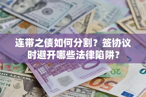 济南连带之债如何分割？签协议时避开哪些法律陷阱？