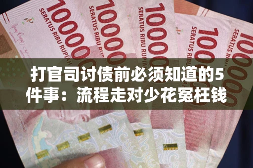 济南打官司讨债前必须知道的5件事：流程走对少花冤枉钱