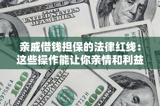 济南亲戚借钱担保的法律红线：这些操作能让你亲情和利益两不误