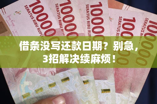济南借条没写还款日期？别急，3招解决续麻烦！