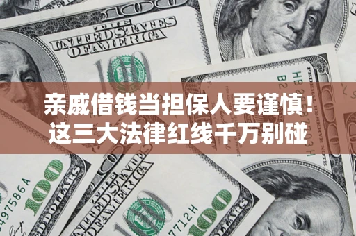 济南亲戚借钱当担保人要谨慎！这三大法律红线千万别碰