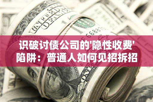 济南识破讨债公司的'隐性收费'陷阱：普通人如何见招拆招？