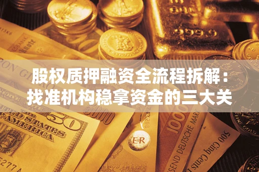 济南股权质押融资全流程拆解：找准机构稳拿资金的三大关键