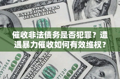 济南催收非法债务是否犯罪?遭遇暴力催收如何有效维权? 济南催收非法债务是否犯罪?遭遇暴力催收如何有效维权?