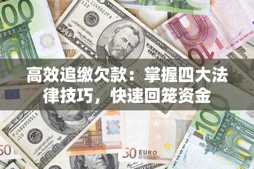 济南高效追缴欠款：掌握四大法律技巧，快速回笼资金