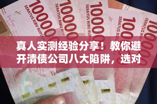 济南真人实测经验分享！教你避开清债公司八大陷阱，选对机构少走十年弯路