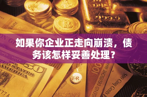 济南如果你企业正走向崩溃，债务该怎样妥善处理？