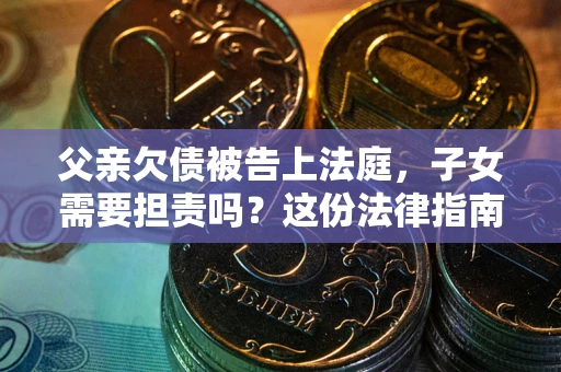 济南父亲欠债被告上法庭，子女需要担责吗？这份法律指南必须看完